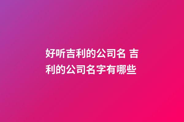 好听吉利的公司名 吉利的公司名字有哪些-第1张-公司起名-玄机派